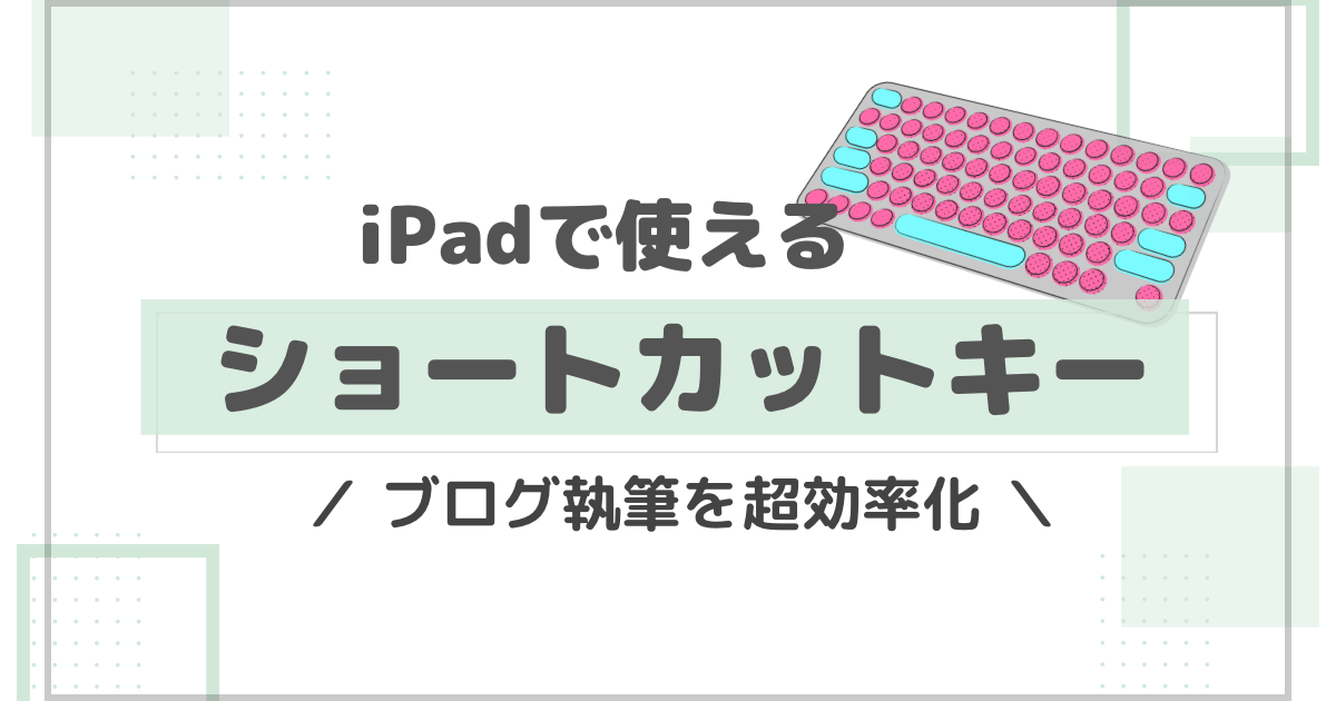 iPadのショートカットキーおすすめ一覧！【ブログ執筆を超効率化できる】