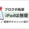 iPadでブログは書けない？実際に執筆した感想やデメリット解説！