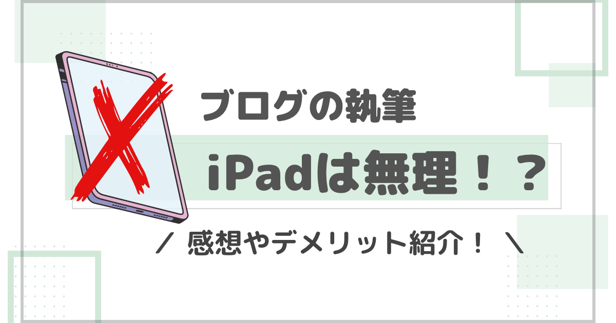 iPadでブログは書けない？実際に執筆した感想やデメリット解説！