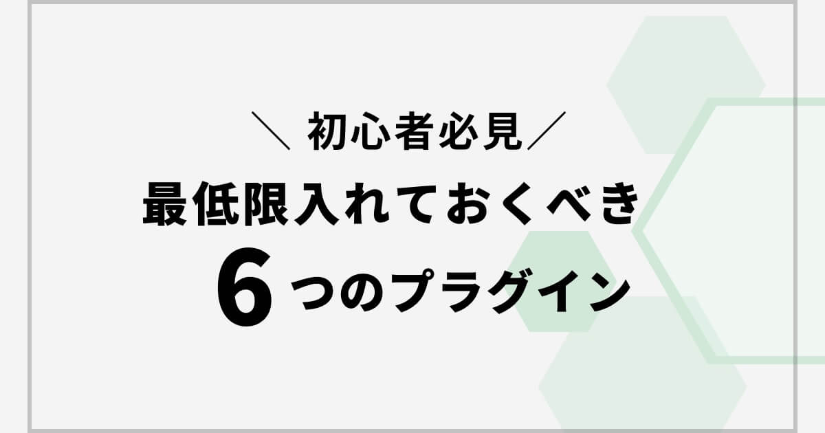 【ブログ初心者向け】最低限入れておくべきおすすめプラグイン6選