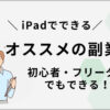 iPadでできるオススメの副業5選！【フリーター・初心者でもできる】